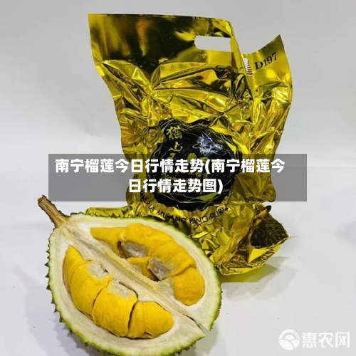 南宁榴莲今日行情走势(南宁榴莲今日行情走势图)-第2张图片