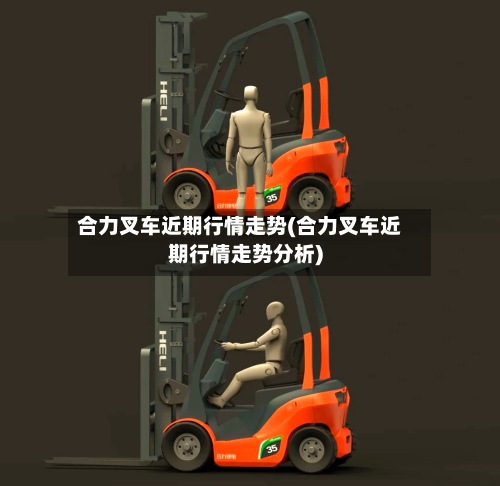 合力叉车近期行情走势(合力叉车近期行情走势分析)-第2张图片