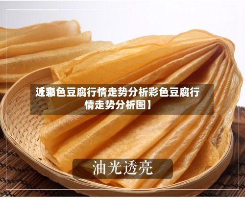 近来【彩色豆腐行情走势分析彩色豆腐行情走势分析图】-第2张图片