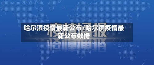 哈尔滨疫情最新公布/哈尔滨疫情最新公布数据