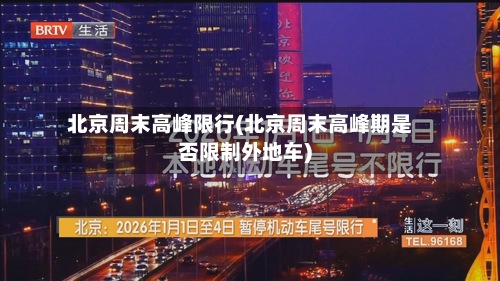 北京周末高峰限行(北京周末高峰期是否限制外地车)-第2张图片