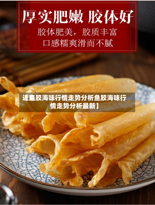 近来
【鱼胶海味行情走势分析鱼胶海味行情走势分析最新】-第2张图片