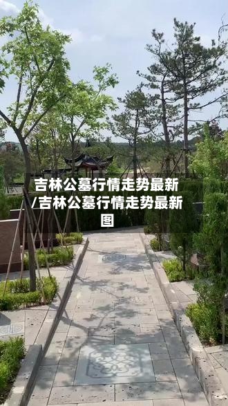 吉林公墓行情走势最新/吉林公墓行情走势最新图