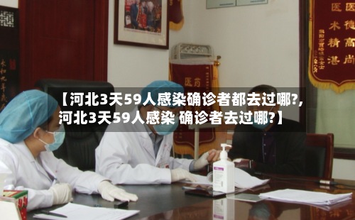 【河北3天59人感染确诊者都去过哪?,河北3天59人感染 确诊者去过哪?】