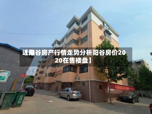 近来【阳谷房产行情走势分析阳谷房价2020在售楼盘】-第2张图片