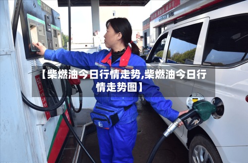 【柴燃油今日行情走势,柴燃油今日行情走势图】-第2张图片