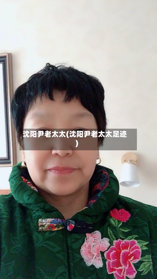 沈阳尹老太太(沈阳尹老太太足迹)-第2张图片