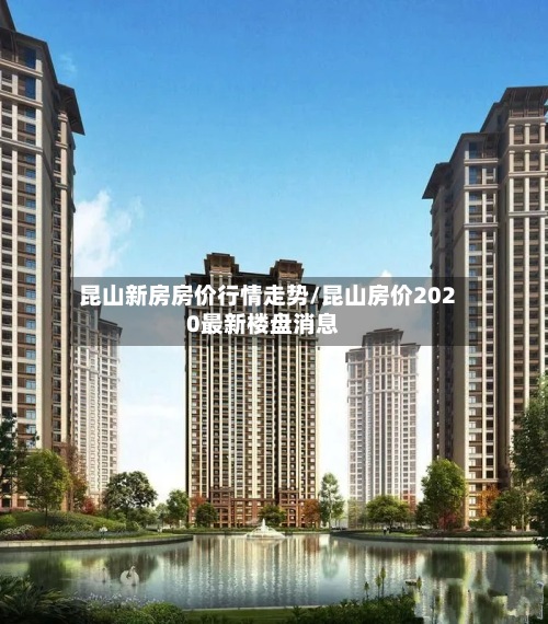 昆山新房房价行情走势/昆山房价2020最新楼盘消息-第2张图片