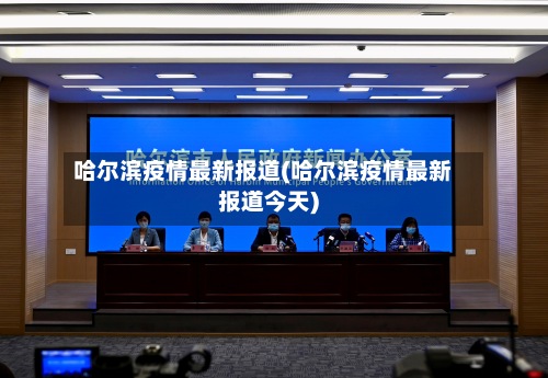 哈尔滨疫情最新报道(哈尔滨疫情最新报道今天)-第2张图片