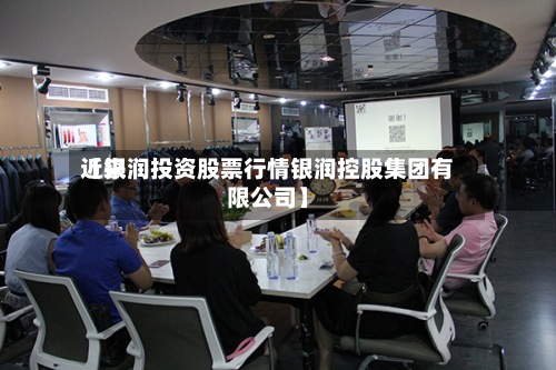 近来
【银润投资股票行情银润控股集团有限公司】-第3张图片