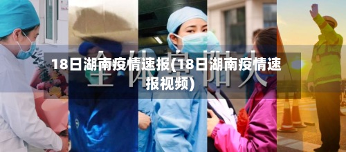 18日湖南疫情速报(18日湖南疫情速报视频)-第2张图片