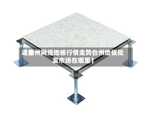 近来
【台州网络地板行情走势台州地板批发市场在哪里】