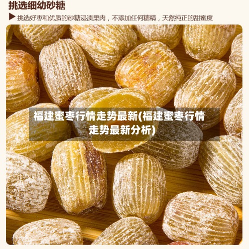 福建蜜枣行情走势最新(福建蜜枣行情走势最新分析)-第3张图片