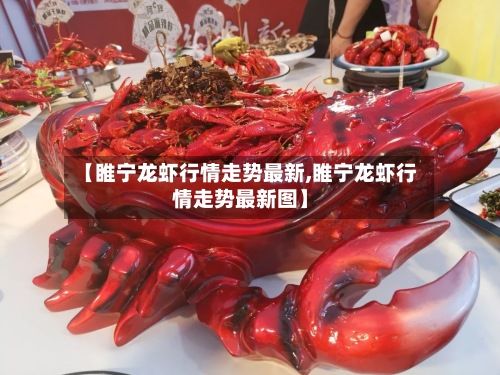 【睢宁龙虾行情走势最新,睢宁龙虾行情走势最新图】