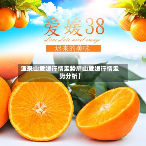 近来
【眉山爱媛行情走势眉山爱媛行情走势分析】-第3张图片