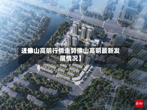 近来
【佛山高明行情走势佛山高明最新发展情况】-第2张图片