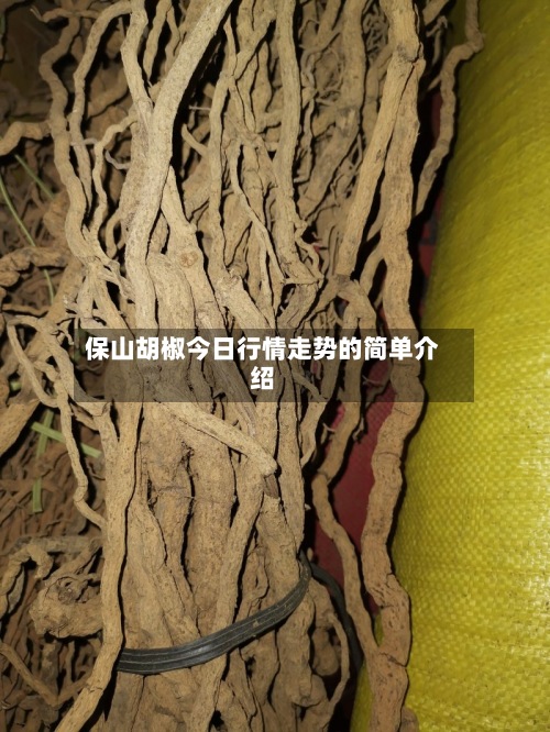 保山胡椒今日行情走势的简单介绍-第2张图片