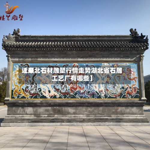 近来【湖北石材雕塑行情走势湖北省石雕工艺厂有哪些】-第2张图片