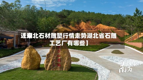 近来
【湖北石材雕塑行情走势湖北省石雕工艺厂有哪些】