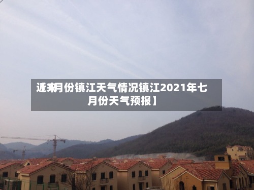 近来【7月份镇江天气情况镇江2021年七月份天气预报】