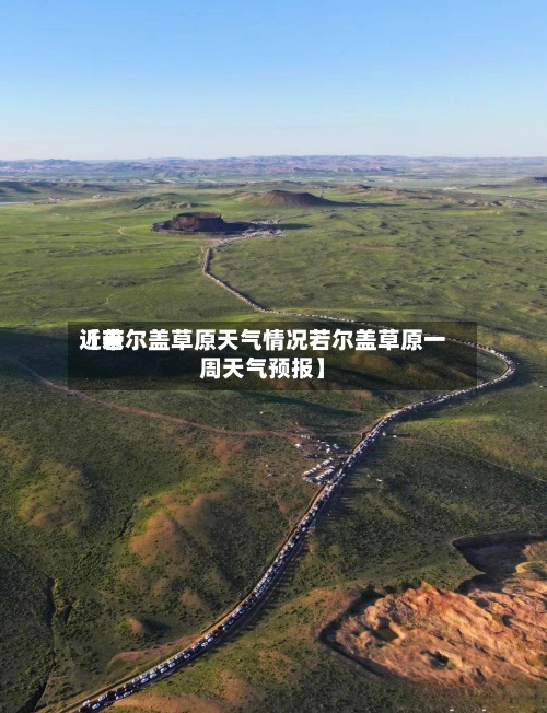 近来
【若尔盖草原天气情况若尔盖草原一周天气预报】-第2张图片