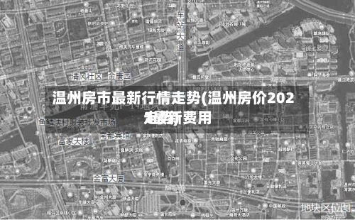 温州房市最新行情走势(温州房价2021最新费用
走势)-第2张图片
