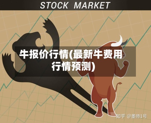 牛报价行情(最新牛费用
行情预测)