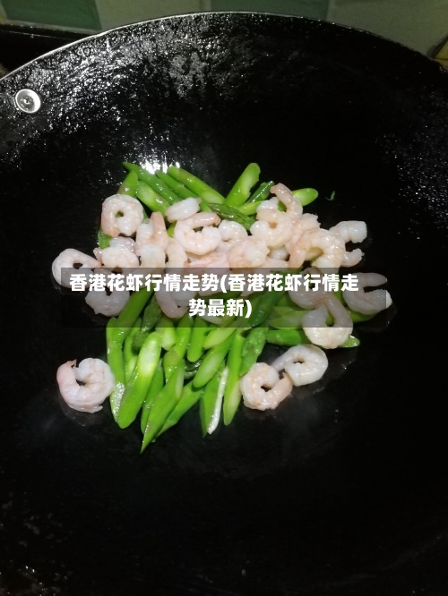 香港花虾行情走势(香港花虾行情走势最新)