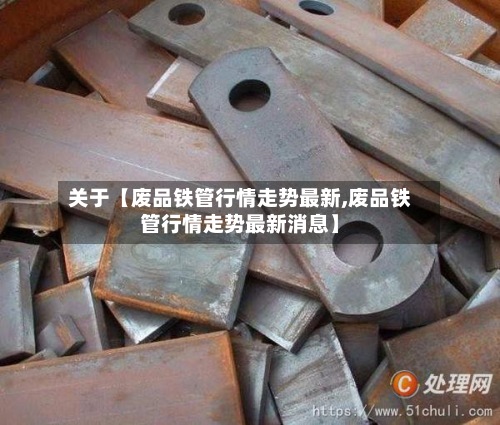关于【废品铁管行情走势最新,废品铁管行情走势最新消息】-第3张图片