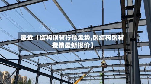 最近【结构钢材行情走势,钢结构钢材费用
行情最新报价】