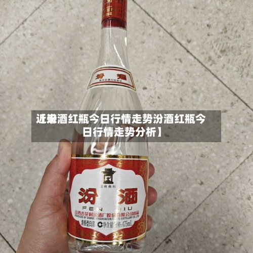 近来
【汾酒红瓶今日行情走势汾酒红瓶今日行情走势分析】
