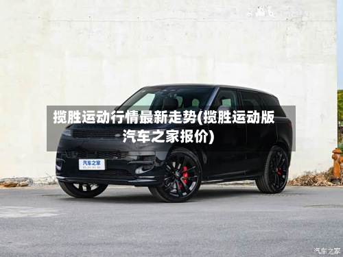 揽胜运动行情最新走势(揽胜运动版汽车之家报价)