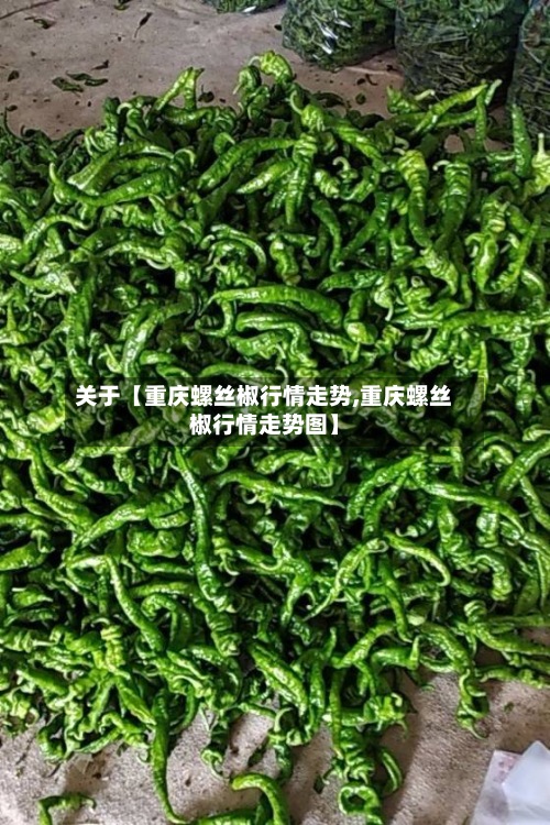 关于【重庆螺丝椒行情走势,重庆螺丝椒行情走势图】-第3张图片