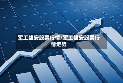 军工雄安股票行情/军工雄安股票行情走势