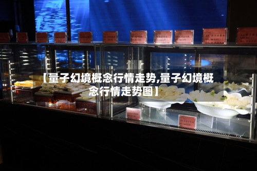【量子幻境概念行情走势,量子幻境概念行情走势图】-第3张图片