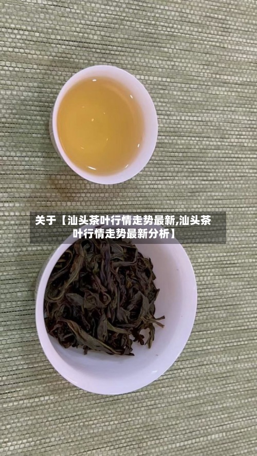 关于【汕头茶叶行情走势最新,汕头茶叶行情走势最新分析】-第2张图片
