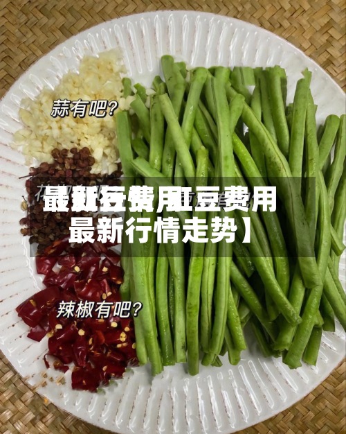 【豇豆费用
最新行情,豇豆费用
最新行情走势】