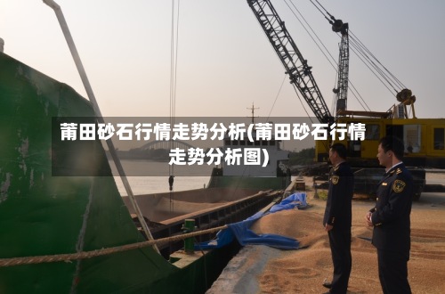 莆田砂石行情走势分析(莆田砂石行情走势分析图)-第2张图片