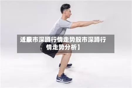 近来【股市深蹲行情走势股市深蹲行情走势分析】