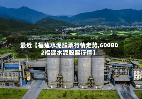 最近【福建水泥股票行情走势,600802福建水泥股票行情】