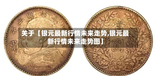 关于【银元最新行情未来走势,银元最新行情未来走势图】
