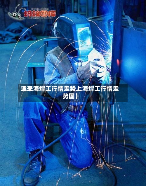 近来
【上海焊工行情走势上海焊工行情走势图】-第2张图片