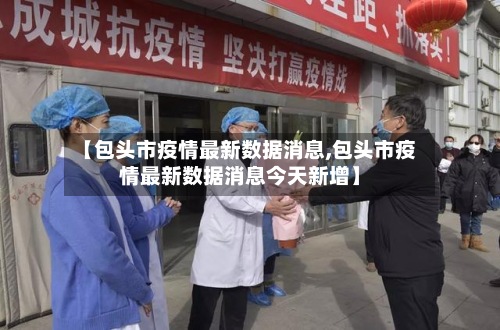 【包头市疫情最新数据消息,包头市疫情最新数据消息今天新增】