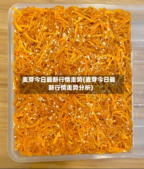 麦芽今日最新行情走势(麦芽今日最新行情走势分析)-第3张图片