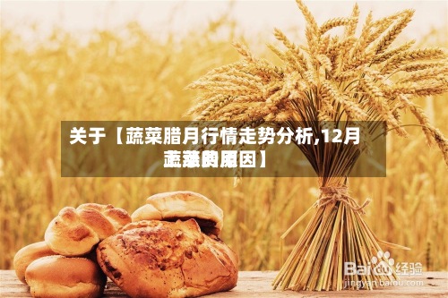 关于【蔬菜腊月行情走势分析,12月蔬菜费用上涨的原因】