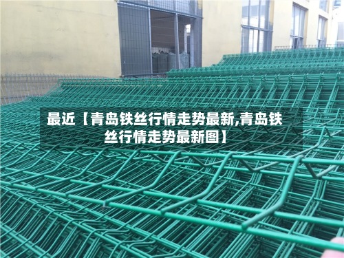 最近【青岛铁丝行情走势最新,青岛铁丝行情走势最新图】
