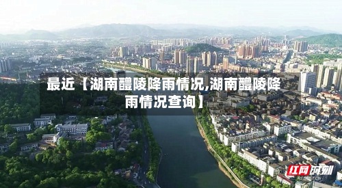 最近【湖南醴陵降雨情况,湖南醴陵降雨情况查询】