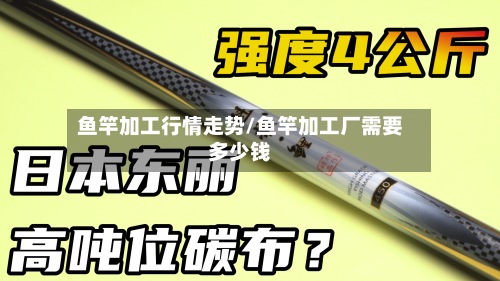 鱼竿加工行情走势/鱼竿加工厂需要多少钱-第2张图片