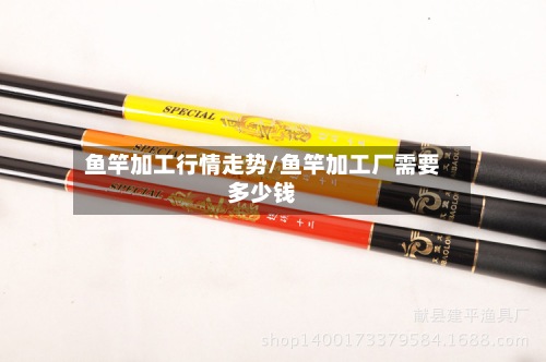 鱼竿加工行情走势/鱼竿加工厂需要多少钱-第3张图片