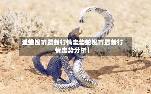 近来【蛇银币最新行情走势蛇银币最新行情走势分析】